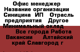 Офис-менеджер › Название организации ­ Синицина, ИП › Отрасль предприятия ­ Другое › Минимальный оклад ­ 17 490 - Все города Работа » Вакансии   . Алтайский край,Славгород г.